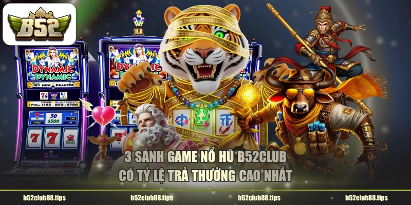 3 sảnh game nổ hũ B52CLUB có tỷ lệ trả thưởng cao nhất