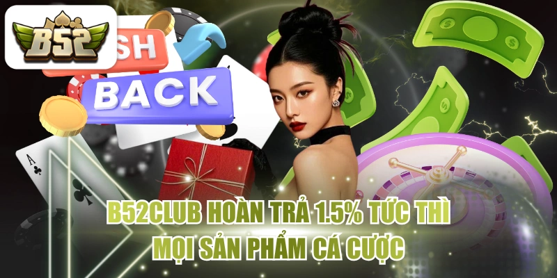 B52CLUB Hoàn Trả 1.5% Tức Thì Mọi Sản Phẩm Cá Cược