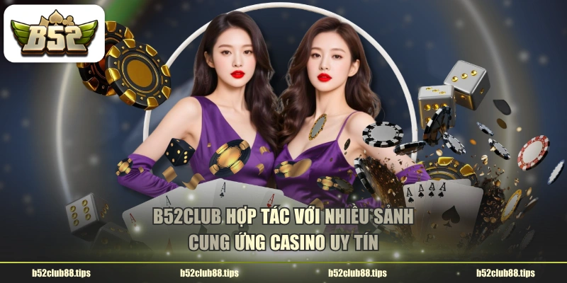 B52CLUB hợp tác với nhiều sảnh cung ứng Casino uy tín