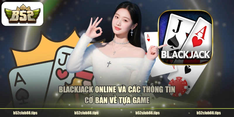 Blackjack online và các thông tin cơ bản về tựa game