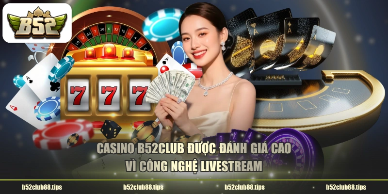 Casino B52CLUB được đánh giá cao vì công nghệ livestream