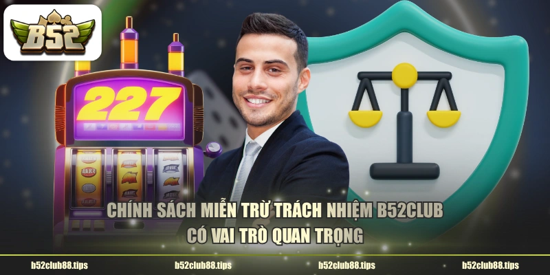 Chính sách miễn trừ trách nhiệm B52CLUB có vai trò quan trọng