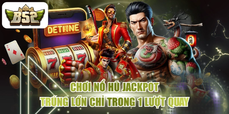 Chơi Nổ Hũ Jackpot - Trúng Lớn Chỉ Trong 1 Lượt Quay