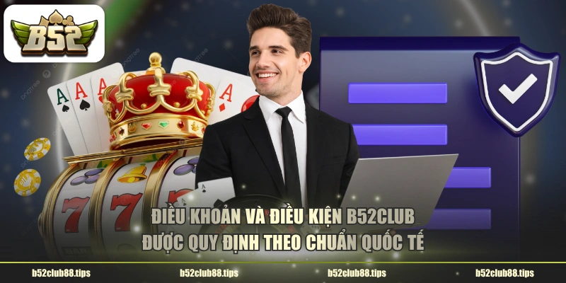 Điều khoản và điều kiện B52CLUB được quy định theo chuẩn quốc tế