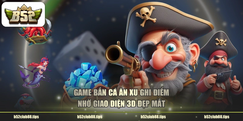 Game bắn cá ăn xu ghi điểm nhờ giao diện 3D đẹp mắt