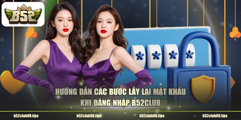 Hướng dẫn các bước lấy lại mật khẩu khi đăng nhập B52CLUB