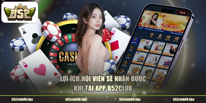 Lợi ích hội viên sẽ nhận được khi tải app B52CLUB