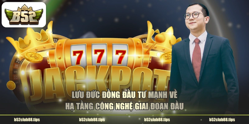 Lưu Đức Đồng đầu tư mạnh về hạ tầng công nghệ giai đoạn đầu