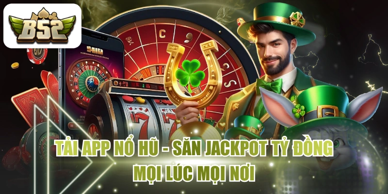 Tải App Nổ Hũ - Săn Jackpot Tỷ Đồng Mọi Lúc Mọi Nơi