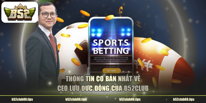 Thông tin cơ bản nhất về CEO Lưu Đức Đồng của B52CLUB