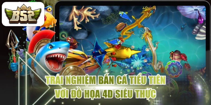 Trải Nghiệm Bắn Cá Tiểu Tiên Với Đồ Họa 4D Siêu Thực